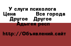 У слуги психолога › Цена ­ 1 000 - Все города Другое » Другое   . Адыгея респ.